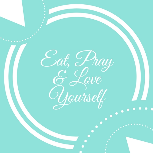 Eat, Pray, and Love Yourself